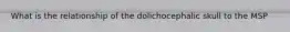What is the relationship of the dolichocephalic skull to the MSP