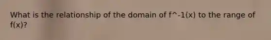 What is the relationship of the domain of f^-1(x) to the range of f(x)?