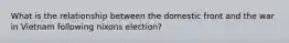 What is the relationship between the domestic front and the war in Vietnam following nixons election?