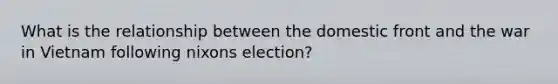 What is the relationship between the domestic front and the war in Vietnam following nixons election?