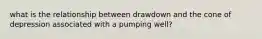 what is the relationship between drawdown and the cone of depression associated with a pumping well?