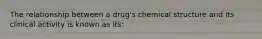 The relationship between a drug's chemical structure and its clinical activity is known as its: