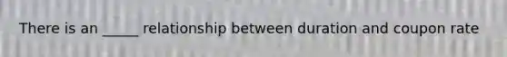 There is an _____ relationship between duration and coupon rate