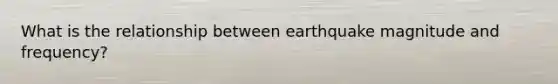 What is the relationship between earthquake magnitude and frequency?