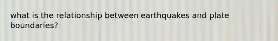 what is the relationship between earthquakes and plate boundaries?