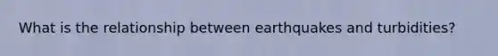 What is the relationship between earthquakes and turbidities?