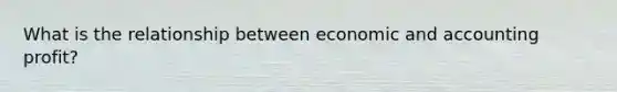 What is the relationship between economic and accounting profit?