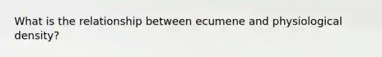 What is the relationship between ecumene and physiological density?