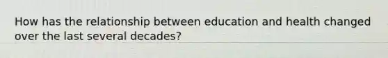 How has the relationship between education and health changed over the last several decades?