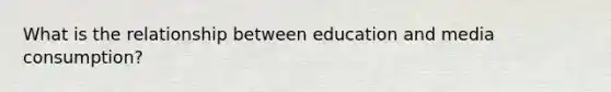 What is the relationship between education and media consumption?