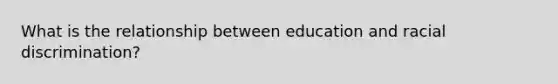 What is the relationship between education and racial discrimination?