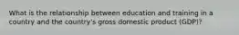 What is the relationship between education and training in a country and the country's gross domestic product (GDP)?