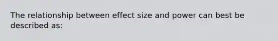 The relationship between effect size and power can best be described as: