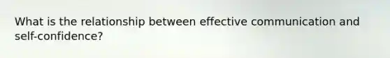 What is the relationship between effective communication and self-confidence?