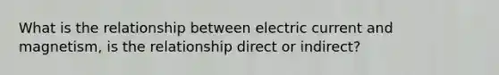 What is the relationship between electric current and magnetism, is the relationship direct or indirect?