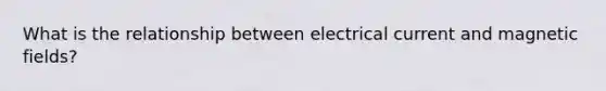 What is the relationship between electrical current and magnetic fields?