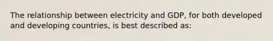 The relationship between electricity and GDP, for both developed and developing countries, is best described as: