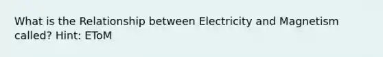 What is the Relationship between Electricity and Magnetism called? Hint: EToM