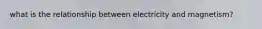 what is the relationship between electricity and magnetism?