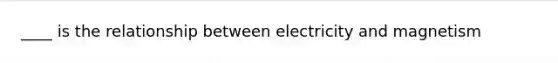 ____ is the relationship between electricity and magnetism