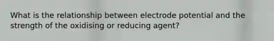 What is the relationship between electrode potential and the strength of the oxidising or reducing agent?