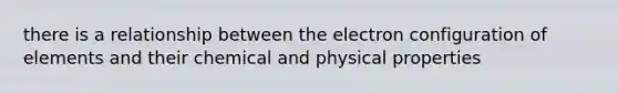 there is a relationship between the electron configuration of elements and their chemical and physical properties