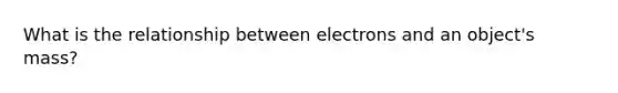 What is the relationship between electrons and an object's mass?