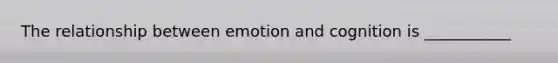 The relationship between emotion and cognition is ___________