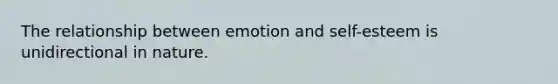 The relationship between emotion and self-esteem is unidirectional in nature.