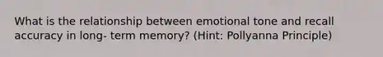 What is the relationship between emotional tone and recall accuracy in long- term memory? (Hint: Pollyanna Principle)