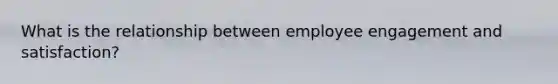 What is the relationship between employee engagement and satisfaction?