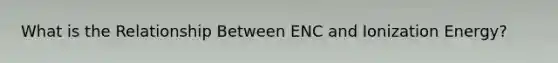 What is the Relationship Between ENC and Ionization Energy?