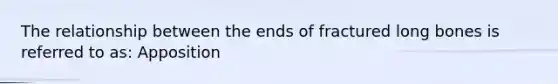 The relationship between the ends of fractured long bones is referred to as: Apposition