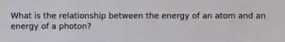 What is the relationship between the energy of an atom and an energy of a photon?