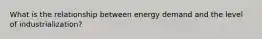 What is the relationship between energy demand and the level of industrialization?