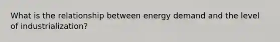 What is the relationship between energy demand and the level of industrialization?