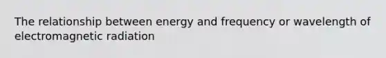 The relationship between energy and frequency or wavelength of electromagnetic radiation