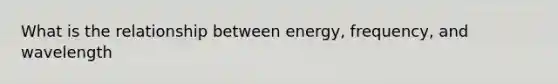 What is the relationship between energy, frequency, and wavelength