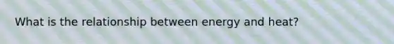 What is the relationship between energy and heat?