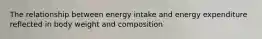 The relationship between energy intake and energy expenditure reflected in body weight and composition