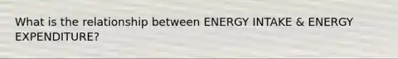 What is the relationship between ENERGY INTAKE & ENERGY EXPENDITURE?