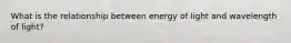 What is the relationship between energy of light and wavelength of light?