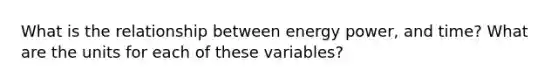 What is the relationship between energy power, and time? What are the units for each of these variables?