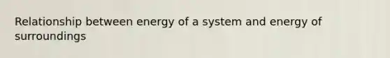 Relationship between energy of a system and energy of surroundings