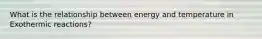 What is the relationship between energy and temperature in Exothermic reactions?