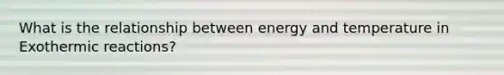 What is the relationship between energy and temperature in Exothermic reactions?