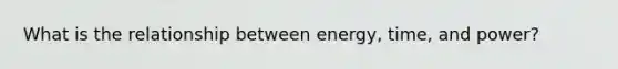 What is the relationship between energy, time, and power?