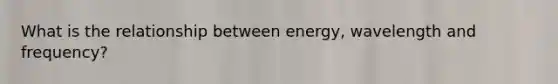 What is the relationship between energy, wavelength and frequency?