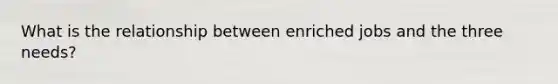 What is the relationship between enriched jobs and the three needs?