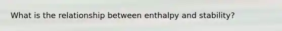 What is the relationship between enthalpy and stability?